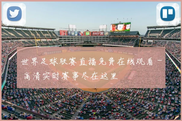 世界足球联赛直播免费在线观看 - 高清实时赛事尽在这里