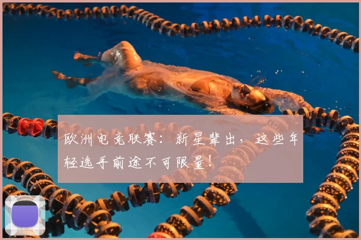 欧洲电竞联赛:新星辈出,这些年轻选手前途不可限量!