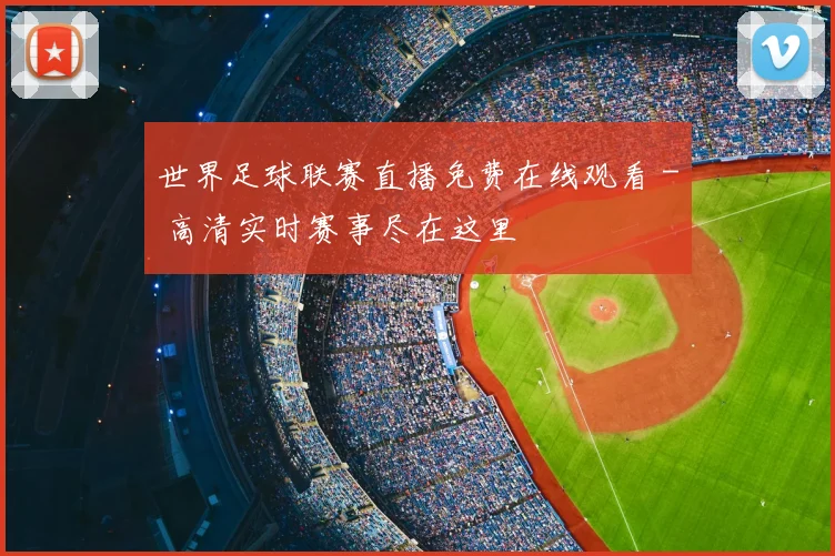 世界足球联赛直播免费在线观看 - 高清实时赛事尽在这里