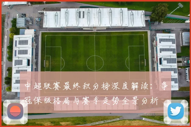 中超联赛最终积分榜深度解读：争冠保级格局与赛季走势全景分析