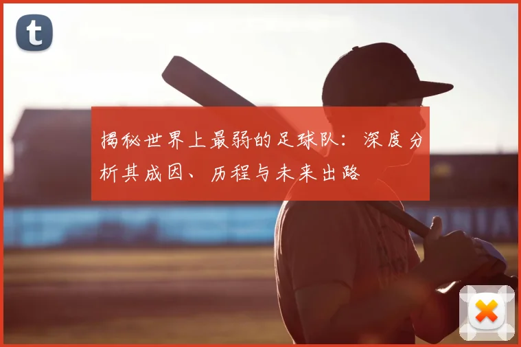 揭秘世界上最弱的足球队：深度分析其成因、历程与未来出路